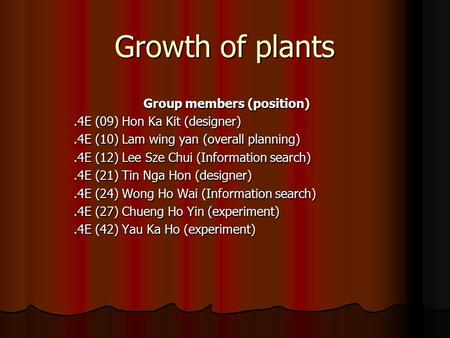 Growth of plants Group members (position).4E (09) Hon Ka Kit (designer).4E (10) Lam wing yan (overall planning).4E (12) Lee Sze Chui (Information search).4E.