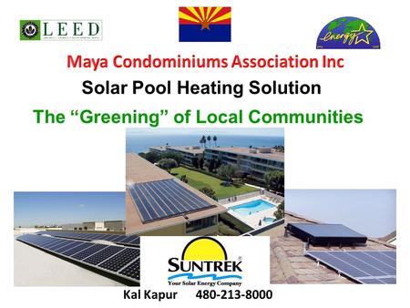 Solar Pool Heating Solution The “Greening” of Local Communities Kal Kapur 480-213-8000.