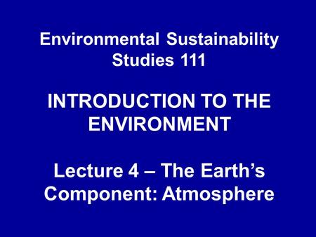 Environmental Sustainability Studies 111 INTRODUCTION TO THE ENVIRONMENT Lecture 4 – The Earth’s Component: Atmosphere.