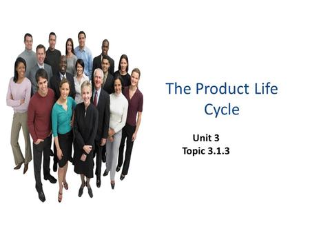 The Product Life Cycle Unit 3 Topic 3.1.3.