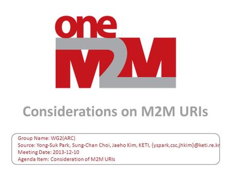Considerations on M2M URIs Group Name: WG2(ARC) Source: Yong-Suk Park, Sung-Chan Choi, Jaeho Kim, KETI, Meeting Date: 2013-12-10.