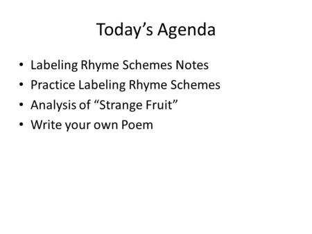 Today’s Agenda Labeling Rhyme Schemes Notes Practice Labeling Rhyme Schemes Analysis of “Strange Fruit” Write your own Poem.