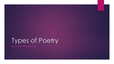 Types of Poetry BY: SAMANTHA ROLLINS. Acrostic A poem that is written around a word, usually the topic of the poem, such that the first letter of each.