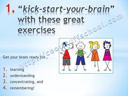 Get your brain ready for… 1. learning 2. understanding 3. concentrating, and 4. remembering!