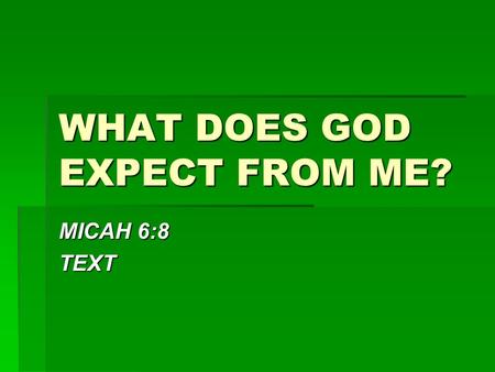 WHAT DOES GOD EXPECT FROM ME? MICAH 6:8 TEXT. WHAT DOES GOD EXPECT FROM ME?  TO DO JUSTLY  GEN. 18:19  DEUT. 32:3-4  PSA. 106:3  PROV. 21:3  AMOS.