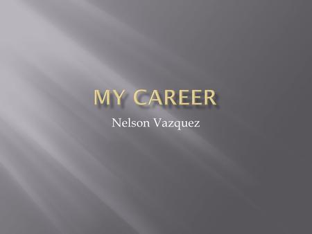 Nelson Vazquez. The career that I am choosing is to be a registered nurse. I want to become a registered nurse because I want to help people that are.