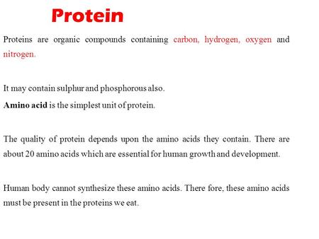 Protein Proteins are organic compounds containing carbon, hydrogen, oxygen and nitrogen. It may contain sulphur and phosphorous also. Amino acid is the.