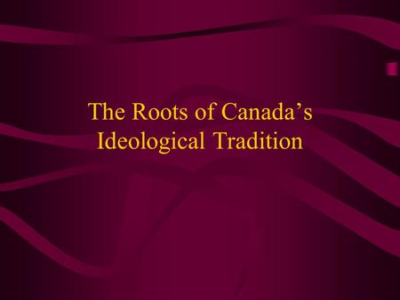 The Roots of Canada’s Ideological Tradition. What is the Ideological Tradition of Canadians? W WE HAVE A CENTRIST TRADITION THE CENTRE SHIFTS OVER TIME.