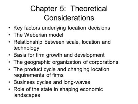 Chapter 5: Theoretical Considerations Key factors underlying location decisions The Weberian model Relationship between scale, location and technology.