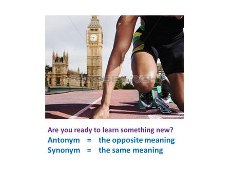 Are you ready to learn something new? Antonym = the opposite meaning Synonym = the same meaning.