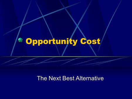 Opportunity Cost The Next Best Alternative. The Opportunity Cost of doing something is the value of the next best alternative you give up. What is the.