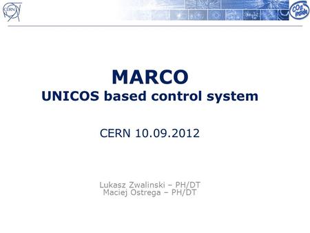 MARCO UNICOS based control system CERN 10.09.2012 Lukasz Zwalinski – PH/DT Maciej Ostrega – PH/DT.