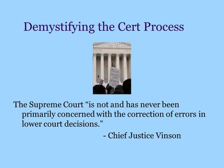 Demystifying the Cert Process The Supreme Court “is not and has never been primarily concerned with the correction of errors in lower court decisions.”
