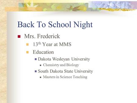 Back To School Night Mrs. Frederick 13 th Year at MMS Education Dakota Wesleyan University Chemistry and Biology South Dakota State University Masters.