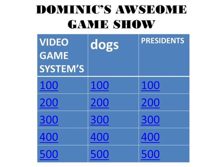 DOMINIC’S AWSEOME GAME SHOW VIDEO GAME SYSTEM’S dogs PRESIDENTS 100 200 300 400 500.