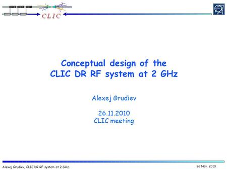 26 Nov. 2010 Alexej Grudiev, CLIC DR RF system at 2 GHz. Conceptual design of the CLIC DR RF system at 2 GHz Alexej Grudiev 26.11.2010 CLIC meeting.