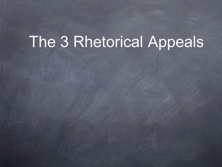 The 3 Rhetorical Appeals. Appeals to Logic “The goal of argumentative writing is to persuade your audience that your ideas are valid, or more valid than.