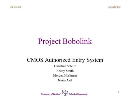 Spring 2003 1 CS-EE 480 University of Portland School of Engineering Project Bobolink CMOS Authorized Entry System Christina Schulz Krissy Smith Morgan.