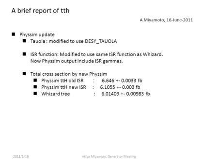 A brief report of tth A.Miyamoto, 16-June-2011 Physsim update Tauola : modified to use DESY_TAUOLA ISR function: Modified to use same ISR function as Whizard.