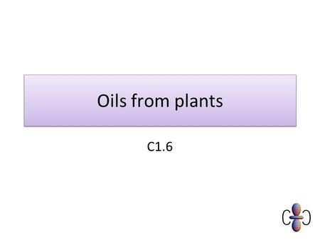 Oils from plants C1.6. What do I need to know? Recall that oils can be obtained from plants Describe the properties of oils and formation of emulsions.
