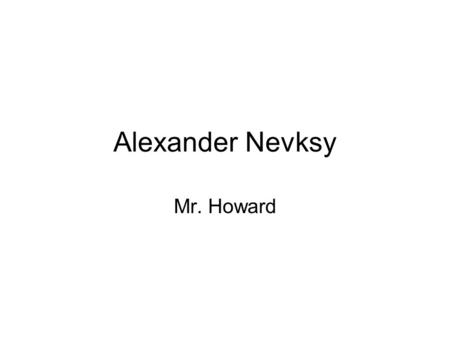 Alexander Nevksy Mr. Howard. Born in 1221 to Kievan Prince Yaroslav Vsevolodovich. Not much is known of his early life – he was educated in the Kievan.