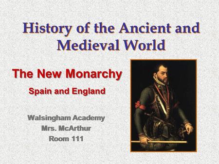 History of the Ancient and Medieval World Walsingham Academy Mrs. McArthur Room 111 Walsingham Academy Mrs. McArthur Room 111 The New Monarchy Spain and.