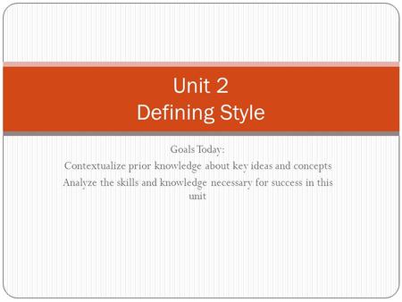 Goals Today: Contextualize prior knowledge about key ideas and concepts Analyze the skills and knowledge necessary for success in this unit Unit 2 Defining.