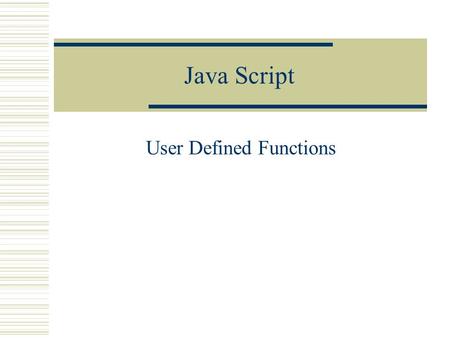 Java Script User Defined Functions. Java Script  You can define your own JavaScript functions. Such functions are called user- defined, as opposed to.