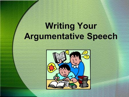Writing Your Argumentative Speech. CHOOSING A TOPIC To write a great speech, you must first have an opinion you want others to share.