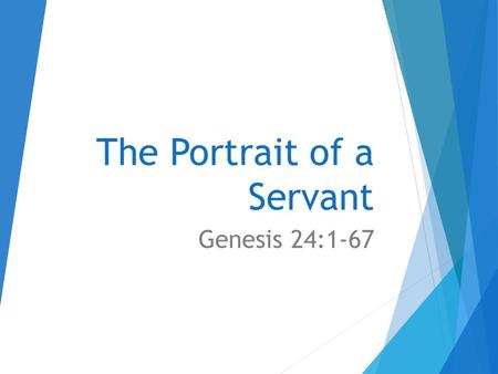 The Portrait of a Servant Genesis 24:1-67. 1.The Portrait of a Servant (Gen 24:1-9)  Servants are under a solemn charge.