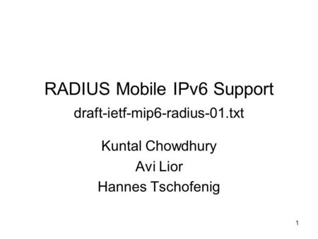1 RADIUS Mobile IPv6 Support draft-ietf-mip6-radius-01.txt Kuntal Chowdhury Avi Lior Hannes Tschofenig.