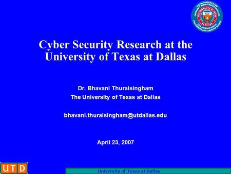 University of Texas at Dallas Cyber Security Research at the University of Texas at Dallas Dr. Bhavani Thuraisingham The University of Texas at Dallas.