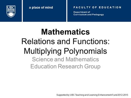 Mathematics Relations and Functions: Multiplying Polynomials Science and Mathematics Education Research Group Supported by UBC Teaching and Learning Enhancement.
