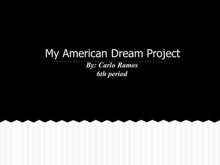 My American Dream Project By: Carlo Ramos 6th period.