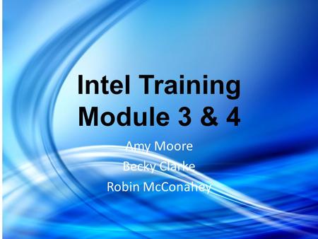 Intel Training Module 3 & 4 Amy Moore Becky Clarke Robin McConahey.