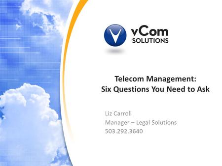 Telecom Management: Six Questions You Need to Ask Liz Carroll Manager – Legal Solutions 503.292.3640.
