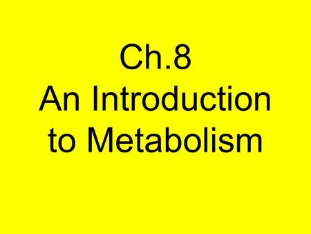 Ch.8 An Introduction to Metabolism Flow of energy through life Life is built on chemical reactions –transforming energy from one form to another organic.