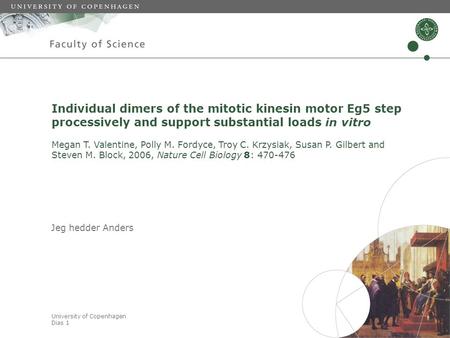 University of Copenhagen Dias 1 Individual dimers of the mitotic kinesin motor Eg5 step processively and support substantial loads in vitro Megan T. Valentine,