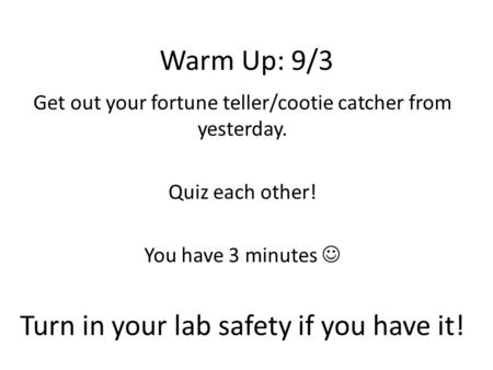 Warm Up: 9/3 Get out your fortune teller/cootie catcher from yesterday. Quiz each other! You have 3 minutes Turn in your lab safety if you have it!