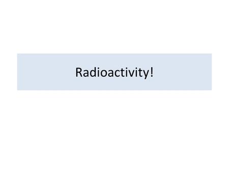 Radioactivity!.