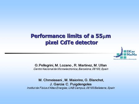 Performance limits of a 55  m pixel CdTe detector G.Pellegrini, M. Lozano, R. Martinez, M. Ullan Centro Nacional de Microelectronica, Barcelona, 08193,
