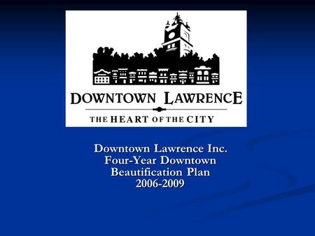 Downtown Lawrence Inc. Four-Year Downtown Beautification Plan 2006-2009 Downtown Lawrence Inc. Four-Year Downtown Beautification Plan 2006-2009.