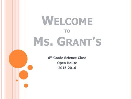 W ELCOME TO M S. G RANT ’ S 6 th Grade Science Class Open House 2015-2016.