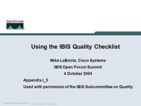 1 © 2004 Cisco Systems, Inc. All rights reserved. Using the IBIS Quality Checklist Mike LaBonte, Cisco Systems IBIS Open Forum Summit 4 October 2004 Appendix.