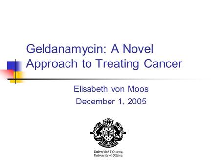 Geldanamycin: A Novel Approach to Treating Cancer Elisabeth von Moos December 1, 2005.