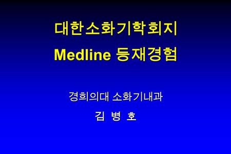 대한소화기학회지 Medline 등재경험 경희의대 소화기내과 김 병 호. Medline  Online counter part of Index Medicus  Bibliographic citation database of NLM to provide access to the.