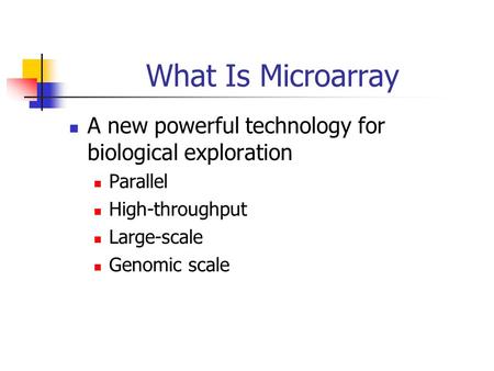 What Is Microarray A new powerful technology for biological exploration Parallel High-throughput Large-scale Genomic scale.