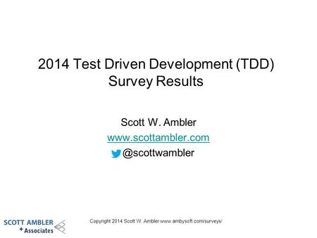 Copyright 2014 Scott W. Ambler  2014 Test Driven Development (TDD) Survey Results Scott W. Ambler
