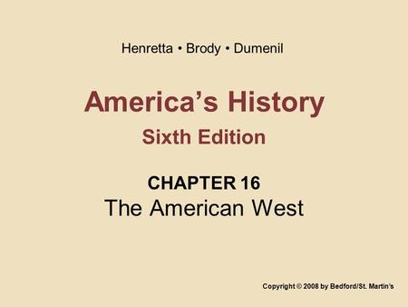America’s History Sixth Edition CHAPTER 16 The American West Copyright © 2008 by Bedford/St. Martin’s Henretta Brody Dumenil.