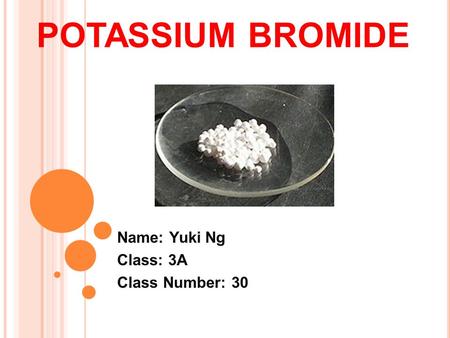 POTASSIUM BROMIDE Name: Yuki Ng Class: 3A Class Number: 30.